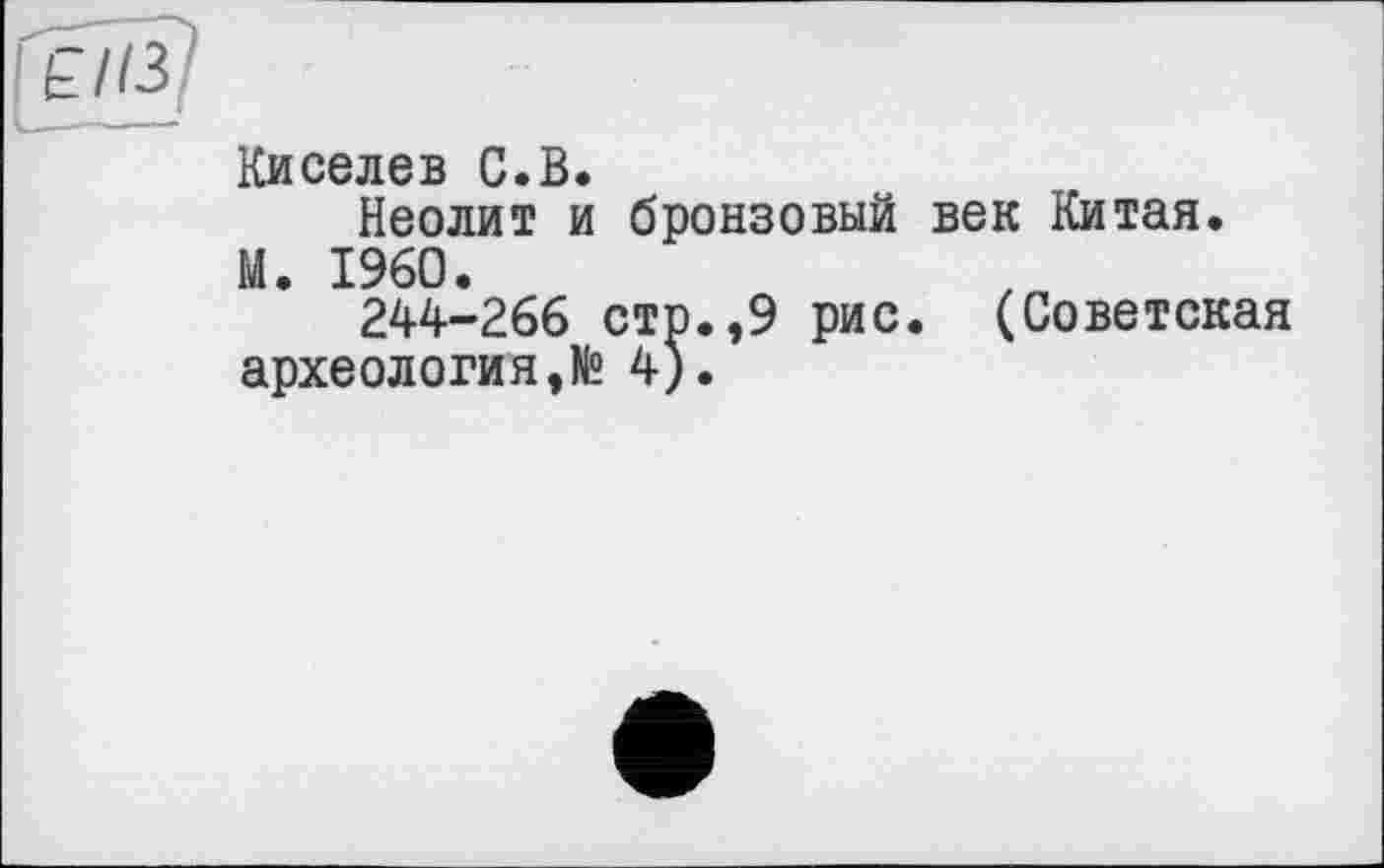 ﻿Киселев С.В.
Неолит и бронзовый век Китая.
М. I960.
244-266 стр.,9 рис. (Советская археология,№ 4).